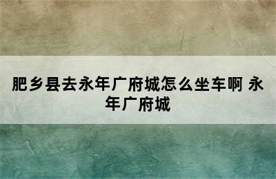 肥乡县去永年广府城怎么坐车啊 永年广府城